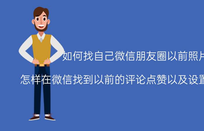 如何找自己微信朋友圈以前照片 怎样在微信找到以前的评论点赞以及设置背景图片？